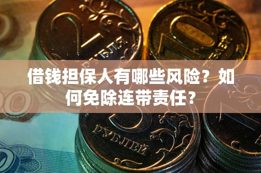 武汉借钱担保人有哪些风险？如何免除连带责任？