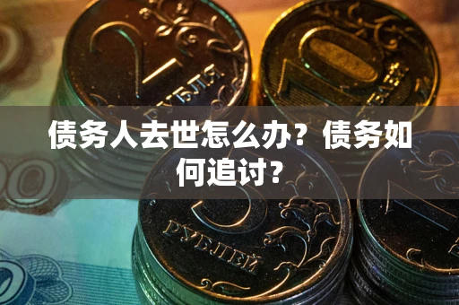 武汉债务人去世怎么办？债务如何追讨？