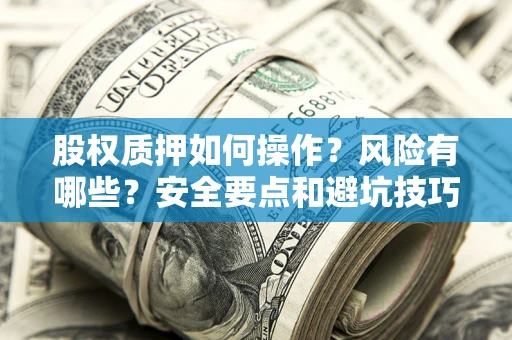武汉股权质押如何操作？风险有哪些？安全要点和避坑技巧？