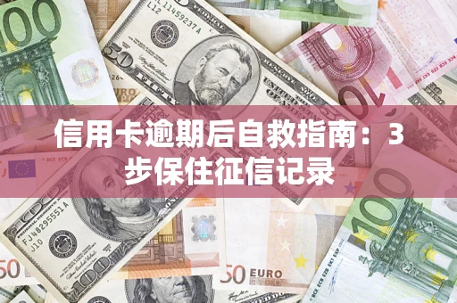 武汉信用卡逾期后自救指南：3步保住征信记录