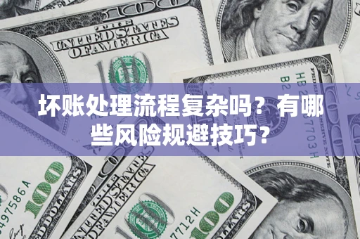 武汉坏账处理流程复杂吗？有哪些风险规避技巧？