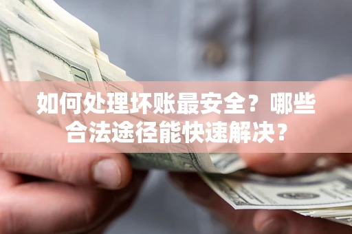 武汉如何处理坏账最安全？哪些合法途径能快速解决？