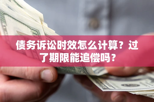 武汉债务诉讼时效怎么计算？过了期限能追偿吗？