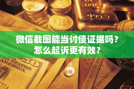 武汉微信截图能当讨债证据吗？怎么起诉更有效？