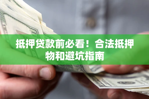 武汉抵押贷款前必看！合法抵押物和避坑指南