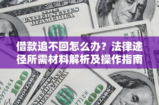 武汉借款追不回怎么办?法律途径所需材料解析及操作指南 武汉借款追不回怎么办?法律途径所需材料解析及操作指南