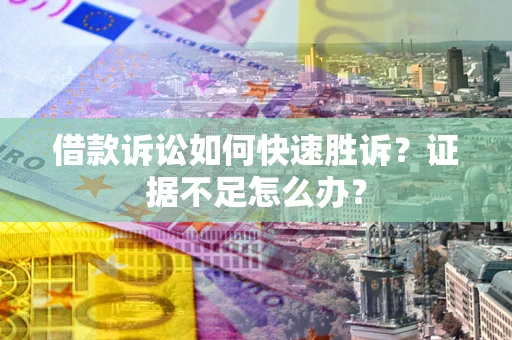 武汉借款诉讼如何快速胜诉？证据不足怎么办？