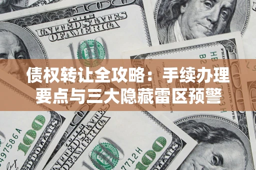 武汉债权转让全攻略：手续办理要点与三大隐藏雷区预警