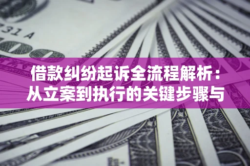 武汉借款纠纷起诉全流程解析：从立案到执行的关键步骤与防败诉指南