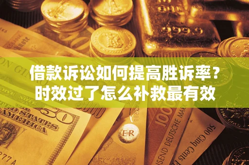 武汉借款诉讼如何提高胜诉率？时效过了怎么补救最有效