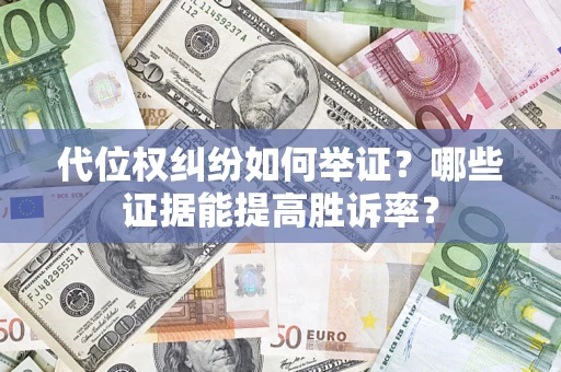 武汉代位权纠纷如何举证？哪些证据能提高胜诉率？
