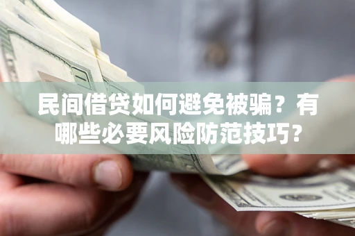 武汉民间借贷如何避免被骗？有哪些必要风险防范技巧？