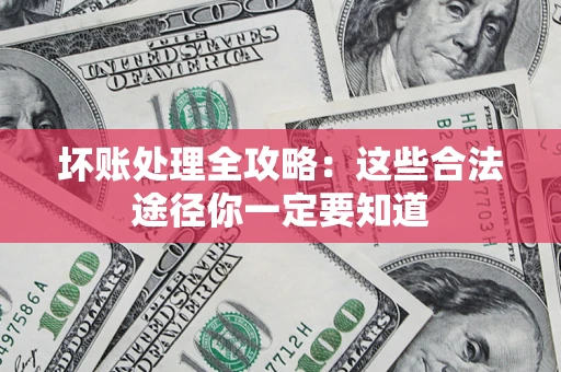 武汉坏账处理全攻略：这些合法途径你一定要知道