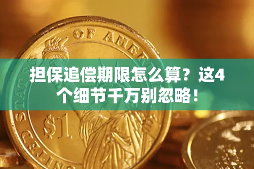 武汉担保追偿期限怎么算?这4个细节千万别忽略! 武汉担保追偿期限怎么算?这4个细节千万别忽略!