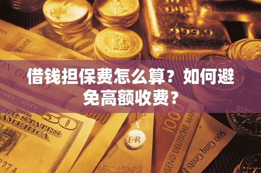 武汉借钱担保费怎么算？如何避免高额收费？