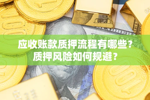 武汉应收账款质押流程有哪些？质押风险如何规避？