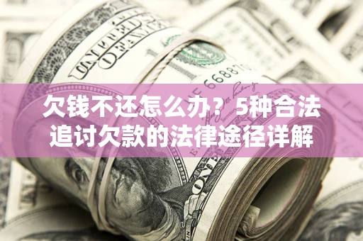 武汉欠钱不还怎么办？5种合法追讨欠款的法律途径详解