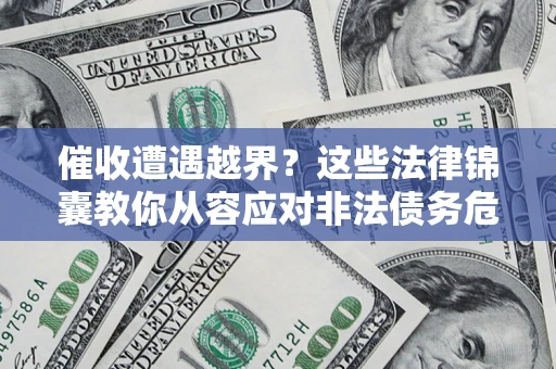武汉催收遭遇越界？这些法律锦囊教你从容应对非法债务危机
