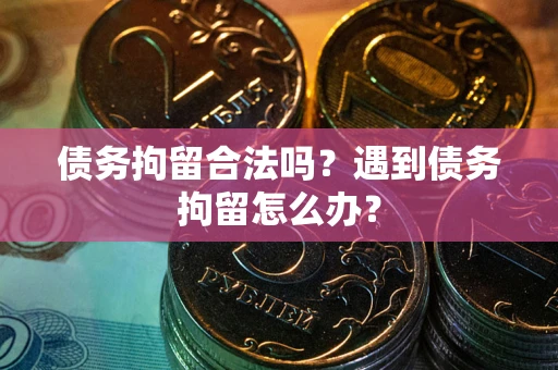 武汉债务拘留合法吗？遇到债务拘留怎么办？