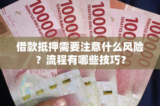 武汉借款抵押需要注意什么风险？流程有哪些技巧？