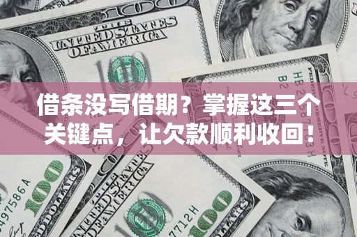 武汉借条没写借期？掌握这三个关键点，让欠款顺利收回！
