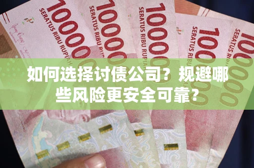武汉如何选择讨债公司？规避哪些风险更安全可靠？