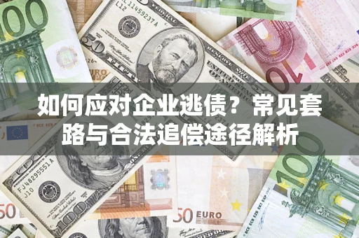 武汉如何应对企业逃债？常见套路与合法追偿途径解析