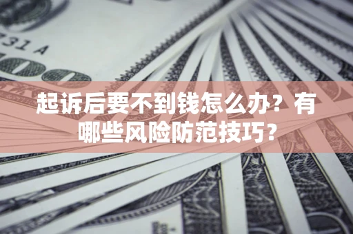 武汉起诉后要不到钱怎么办?有哪些风险防范技巧? 武汉起诉后要不到钱怎么办?有哪些风险防范技巧?