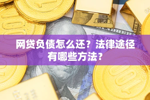 武汉网贷负债怎么还？法律途径有哪些方法？
