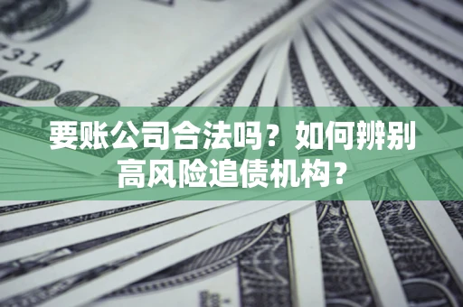 武汉要账公司合法吗？如何辨别高风险追债机构？