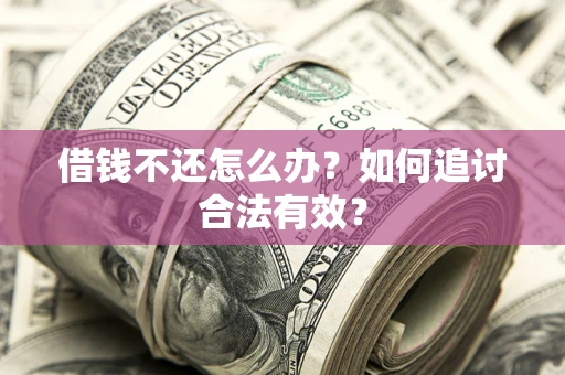 武汉借钱不还怎么办？如何追讨合法有效？