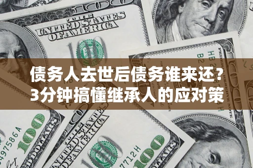 武汉债务人去世后债务谁来还？3分钟搞懂继承人的应对策略