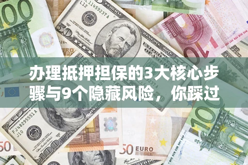 武汉办理抵押担保的3大核心步骤与9个隐藏风险，你踩过哪个坑？