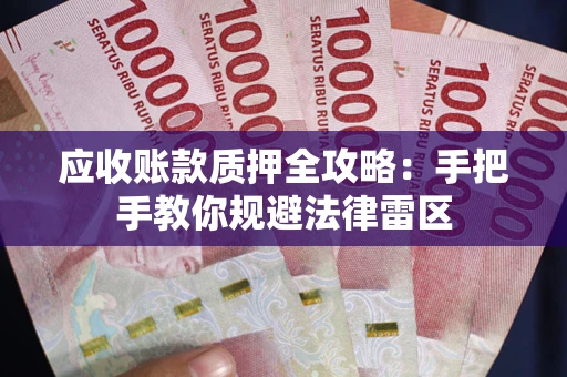 武汉应收账款质押全攻略：手把手教你规避法律雷区