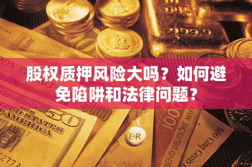 武汉股权质押风险大吗？如何避免陷阱和法律问题？