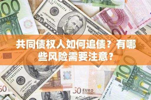武汉共同债权人如何追债？有哪些风险需要注意？