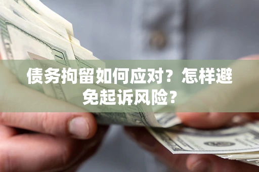 武汉债务拘留如何应对？怎样避免起诉风险？