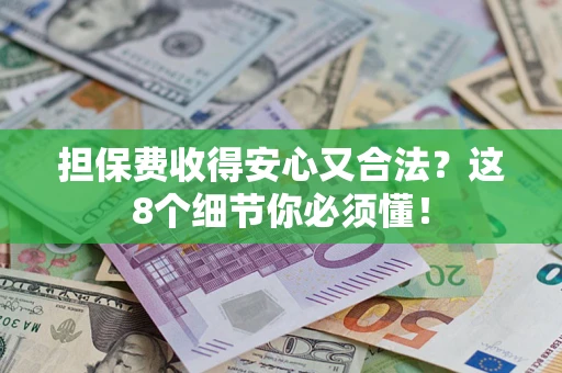 武汉担保费收得安心又合法？这8个细节你必须懂！