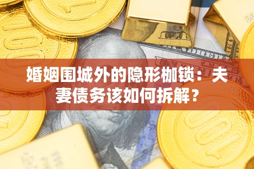 武汉婚姻围城外的隐形枷锁：夫妻债务该如何拆解？