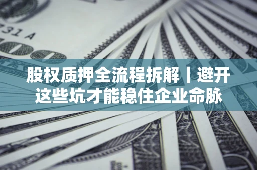 武汉股权质押全流程拆解｜避开这些坑才能稳住企业命脉