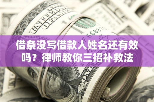 武汉借条没写借款人姓名还有效吗？律师教你三招补救法