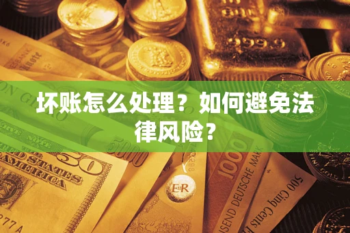 武汉坏账怎么处理？如何避免法律风险？