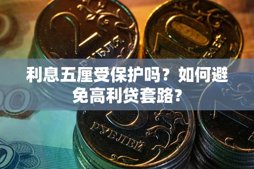 武汉利息五厘受保护吗？如何避免高利贷套路？