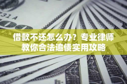 武汉借款不还怎么办？专业律师教你合法追债实用攻略