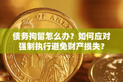 武汉债务拘留怎么办？如何应对强制执行避免财产损失？