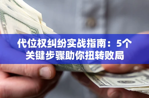 武汉代位权纠纷实战指南：5个关键步骤助你扭转败局