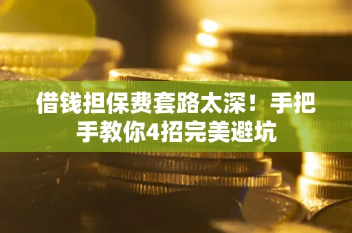 武汉借钱担保费套路太深！手把手教你4招完美避坑