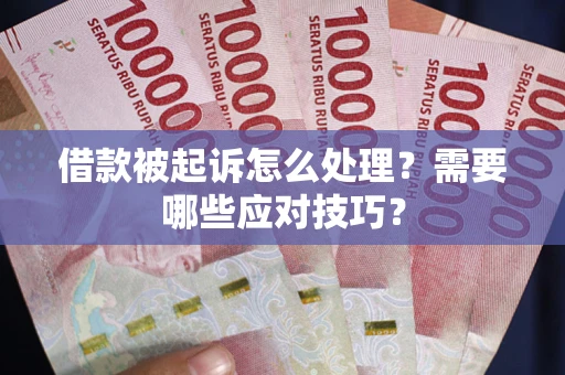武汉借款被起诉怎么处理？需要哪些应对技巧？