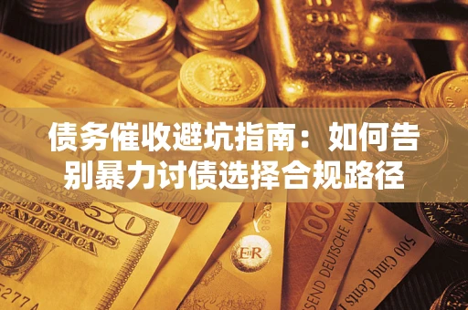 武汉债务催收避坑指南：如何告别暴力讨债选择合规路径