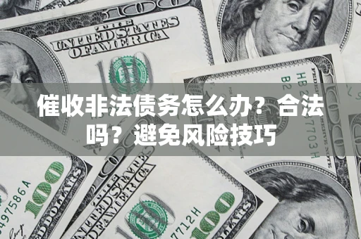 武汉催收非法债务怎么办？合法吗？避免风险技巧
